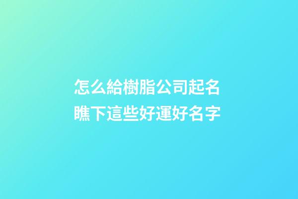 怎么給樹脂公司起名 瞧下這些好運好名字-第1張-公司起名-玄機派